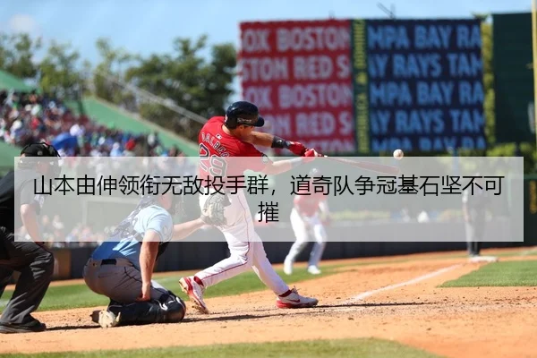 山本由伸领衔无敌投手群，道奇队争冠基石坚不可摧