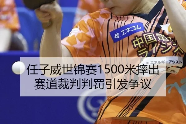 任子威世锦赛1500米摔出赛道裁判判罚引发争议